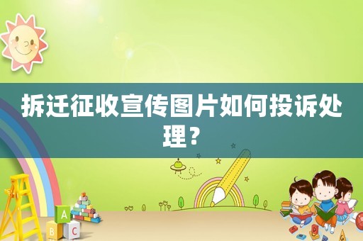 拆遷征收宣傳圖片如何投訴處理？