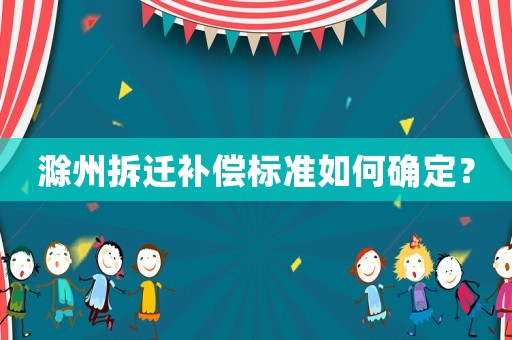 滁州拆遷補償標準如何確定？