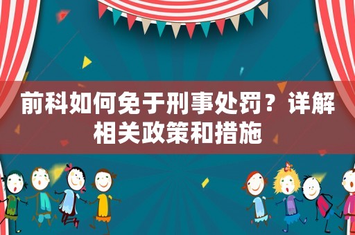 前科如何免于刑事處罰？詳解相關政策和措施