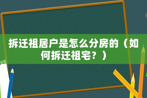 拆遷祖居戶是怎么分房的（如何拆遷祖宅？）