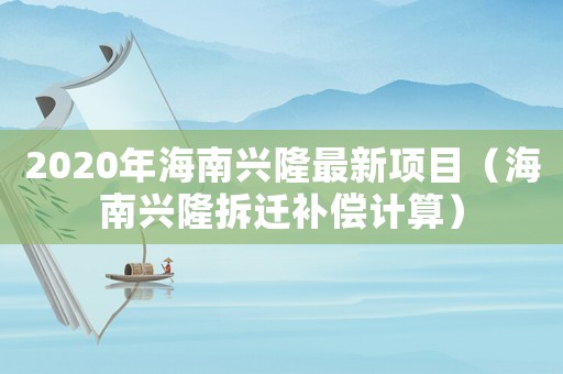 2020年海南興隆最新項目（海南興隆拆遷補償計算）