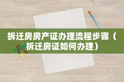 拆遷房房產證辦理流程步驟（拆遷房證如何辦理）
