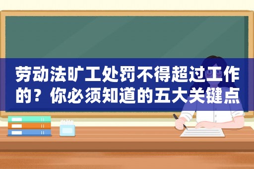勞動法曠工處罰不得超過工作的？你必須知道的五大關鍵點