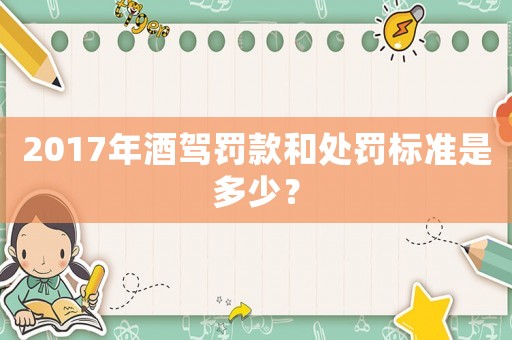 2017年酒駕罰款和處罰標準是多少？