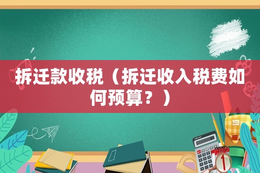 拆遷款收稅（拆遷收入稅費如何預算？）