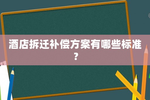 酒店拆遷補償方案有哪些標準？