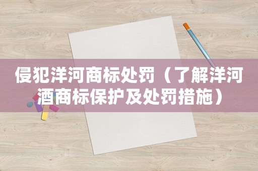 侵犯洋河商標處罰（了解洋河酒商標保護及處罰措施）