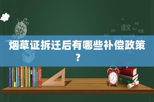 煙草證拆遷后有哪些補償政策？