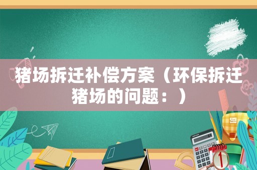 豬場拆遷補償方案（環保拆遷豬場的問題：）