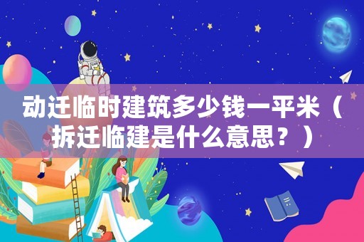 動遷臨時建筑多少錢一平米（拆遷臨建是什么意思？）
