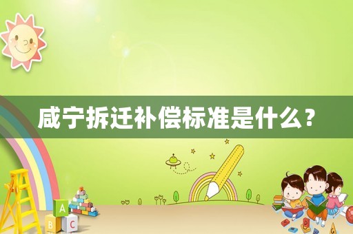 咸寧拆遷補償標準是什么？