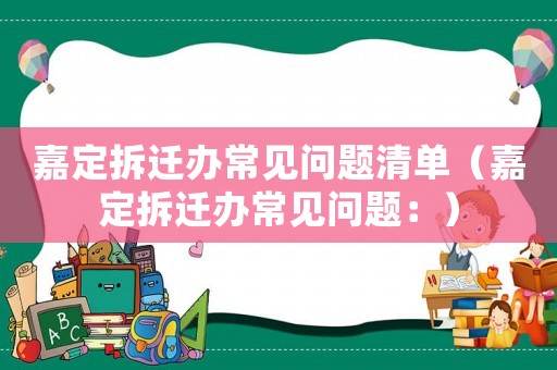 嘉定拆遷辦常見問題清單（嘉定拆遷辦常見問題：）