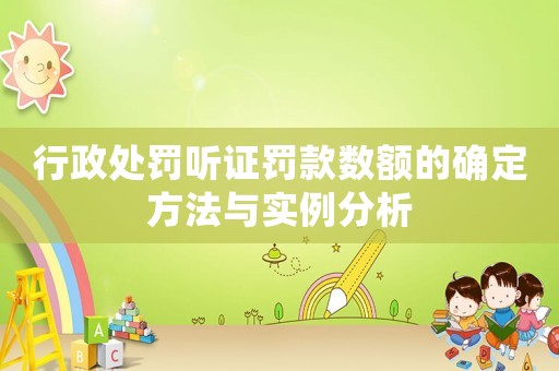 行政處罰聽證罰款數額的確定方法與實例分析