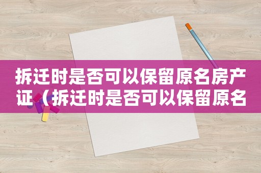 拆遷時是否可以保留原名房產證（拆遷時是否可以保留原名？）
