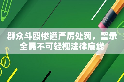 群眾斗毆慘遭嚴厲處罰，警示全民不可輕視法律底線