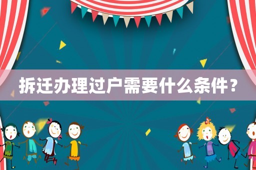 拆遷辦理過戶需要什么條件？