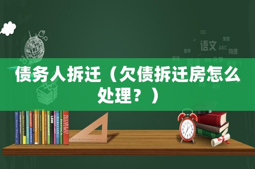 債務人拆遷（欠債拆遷房怎么處理？）