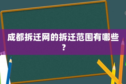 成都拆遷網的拆遷范圍有哪些？