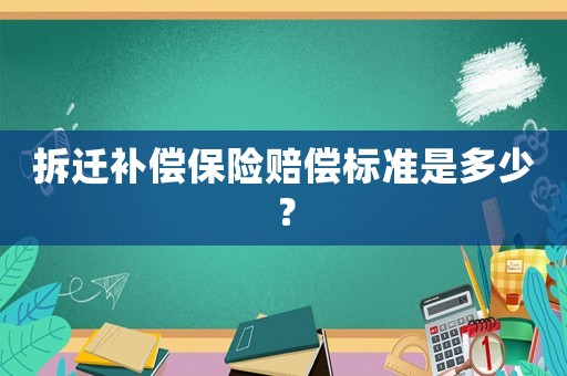 拆遷補償保險賠償標準是多少？