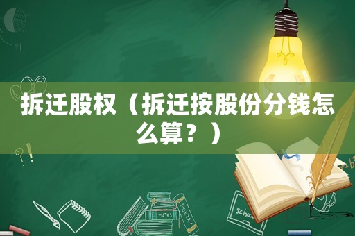 拆遷股權（拆遷按股份分錢怎么算？）