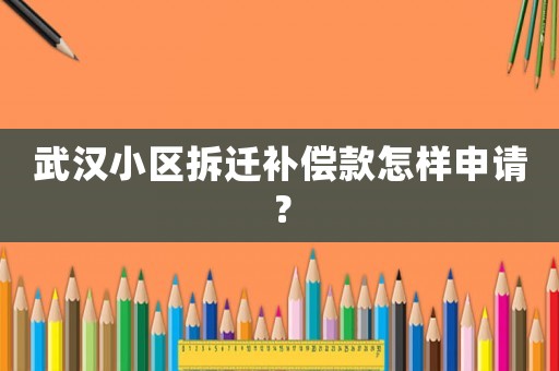 武漢小區拆遷補償款怎樣申請？
