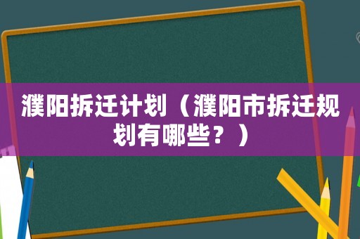 濮陽拆遷計劃（濮陽市拆遷規劃有哪些？）