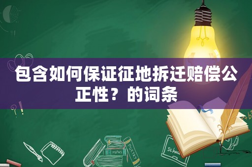 包含如何保證征地拆遷賠償公正性？的詞條