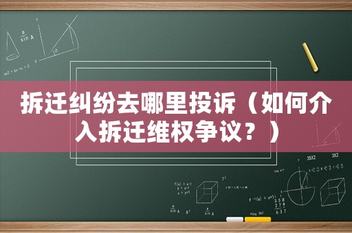 拆遷糾紛去哪里投訴（如何介入拆遷維權爭議？）