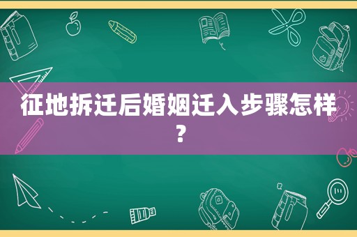 征地拆遷后婚姻遷入步驟怎樣？