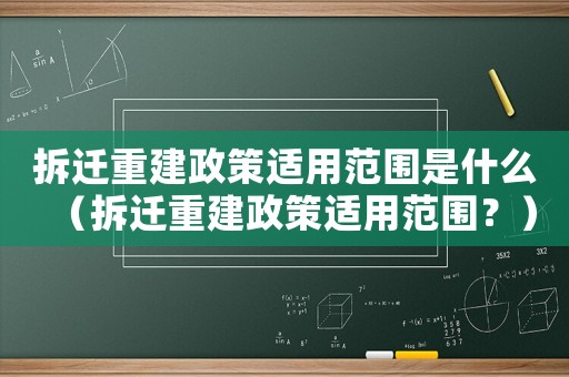 拆遷重建政策適用范圍是什么（拆遷重建政策適用范圍？）