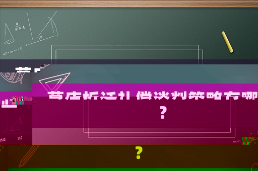 葛店拆遷補償談判策略有哪些？