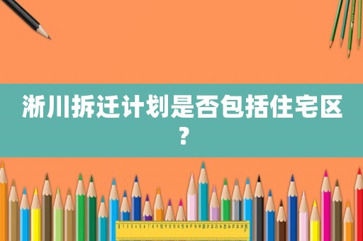 淅川拆遷計劃是否包括住宅區？