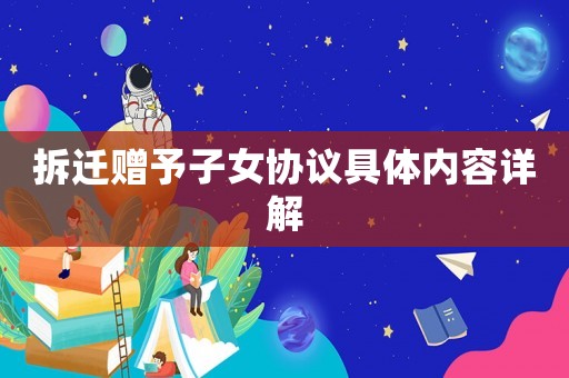 拆遷贈(zèng)予子女協(xié)議具體內(nèi)容詳解
