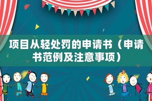 項(xiàng)目從輕處罰的申請(qǐng)書(shū)（申請(qǐng)書(shū)范例及注意事項(xiàng)）