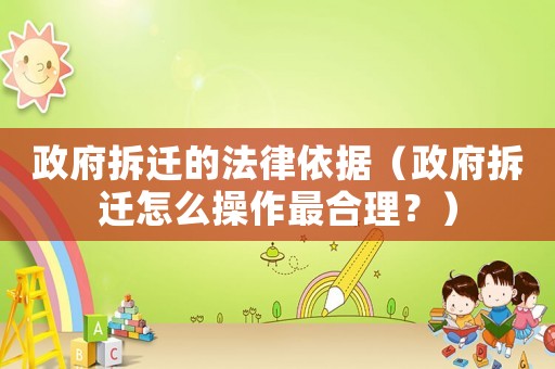 政府拆遷的法律依據（政府拆遷怎么操作最合理？）