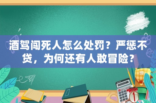 酒駕闖死人怎么處罰？嚴懲不貸，為何還有人敢冒險？