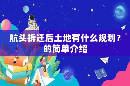 航頭拆遷后土地有什么規劃？的簡單介紹