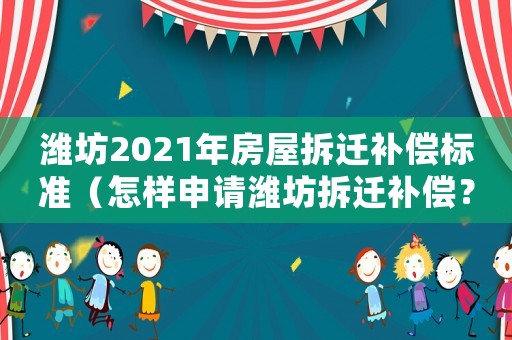 濰坊2021年房屋拆遷補償標準（怎樣申請濰坊拆遷補償？）