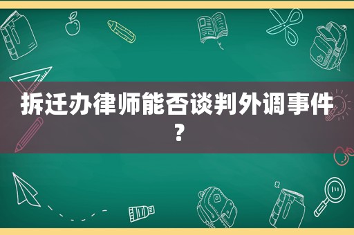 拆遷辦律師能否談判外調事件？