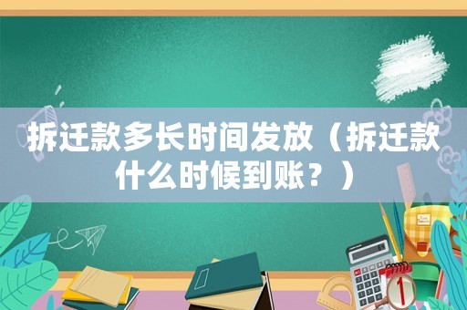 拆遷款多長時間發放（拆遷款什么時候到賬？）