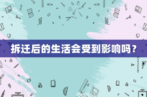 拆遷后的生活會受到影響嗎？