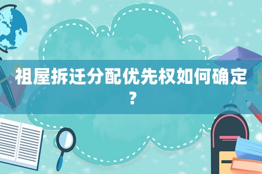 祖屋拆遷分配優(yōu)先權(quán)如何確定？