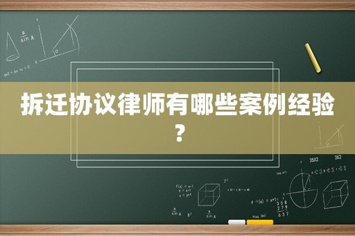 拆遷協議律師有哪些案例經驗？