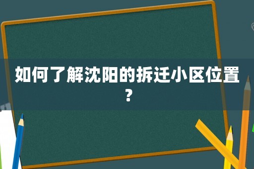 如何了解沈陽的拆遷小區位置？