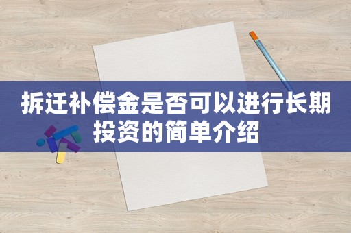 拆遷補(bǔ)償金是否可以進(jìn)行長(zhǎng)期投資的簡(jiǎn)單介紹