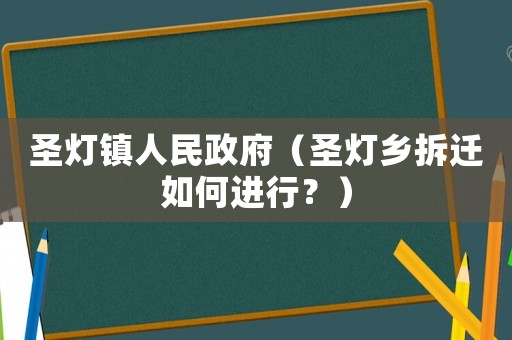 圣燈鎮人民政府（圣燈鄉拆遷如何進行？）