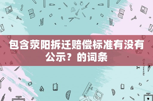 包含滎陽拆遷賠償標準有沒有公示？的詞條