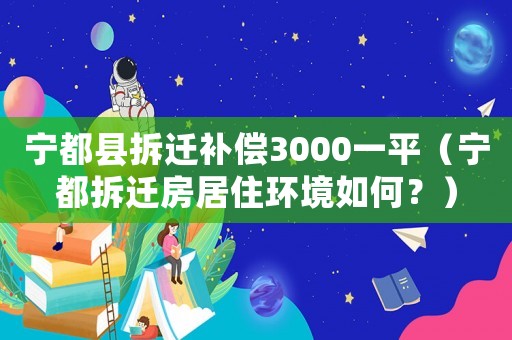 寧都縣拆遷補償3000一平（寧都拆遷房居住環境如何？）