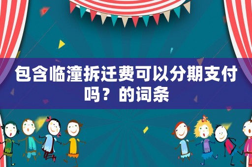 包含臨潼拆遷費(fèi)可以分期支付嗎？的詞條