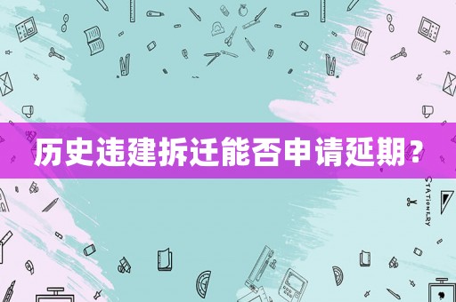 歷史違建拆遷能否申請延期？